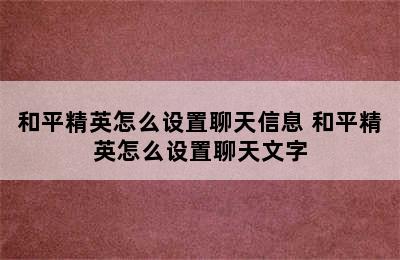 和平精英怎么设置聊天信息 和平精英怎么设置聊天文字